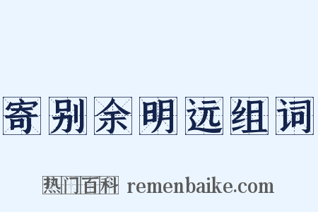 寄别余明远组词是什么意思的图片